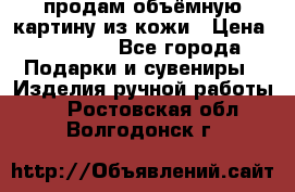 продам объёмную картину из кожи › Цена ­ 10 000 - Все города Подарки и сувениры » Изделия ручной работы   . Ростовская обл.,Волгодонск г.